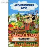 Антикризисная дача Теплица и грядки. Богатый урожай без лишних затрат