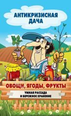 Антикризисная дача Овощи, ягоды, фрукты. Умная рассада и бережное хранение