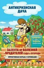 Антикризисная дача Защита от болезней и вредителей сада и огорода. Эффективная борьба с сорняками