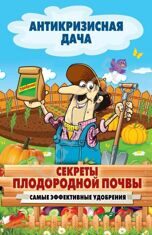 Антикризисная дача Секреты плодородной почвы. Самые эффективные удобрения